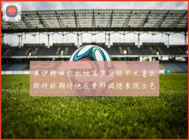 库伊特回忆利物浦岁月称不太喜欢斯特林期待他在费耶诺德表现出色