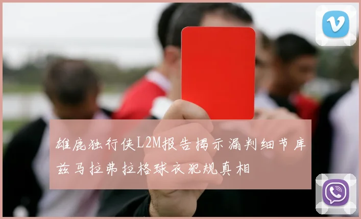 雄鹿独行侠L2M报告揭示漏判细节库兹马拉弗拉格球衣犯规真相