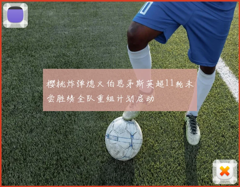 樱桃炸弹熄火伯恩茅斯英超11轮未尝胜绩全队重组计划启动