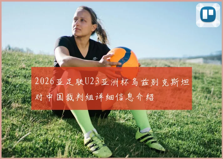 2026亚足联U23亚洲杯乌兹别克斯坦对中国裁判组详细信息介绍
