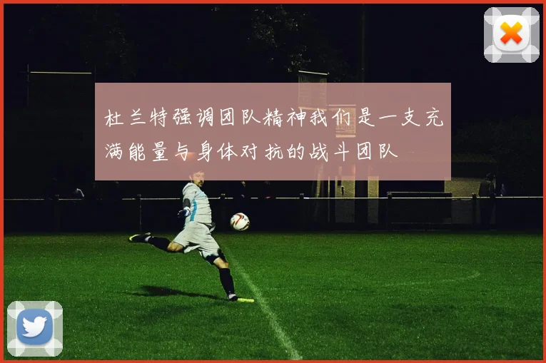 杜兰特强调团队精神我们是一支充满能量与身体对抗的战斗团队