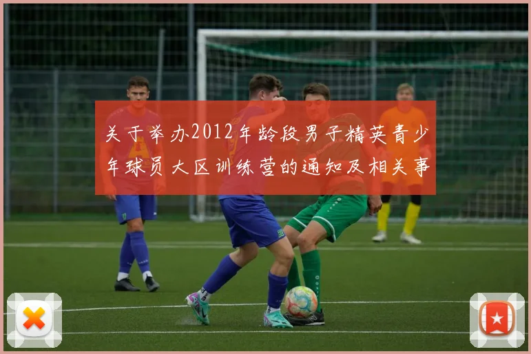 关于举办2012年龄段男子精英青少年球员大区训练营的通知及相关事项说明