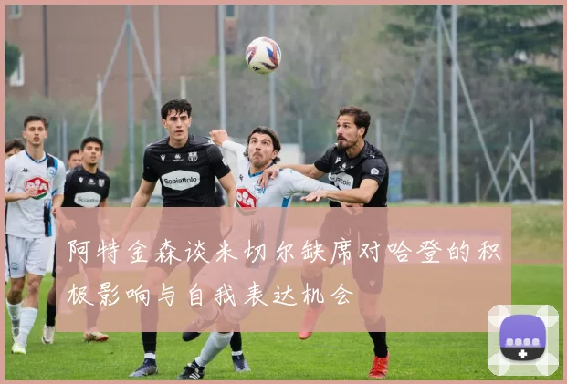 阿特金森谈米切尔缺席对哈登的积极影响与自我表达机会