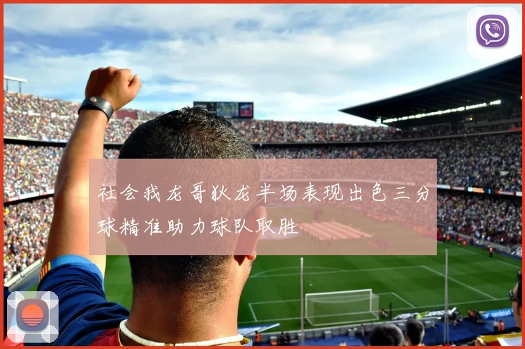 社会我龙哥狄龙半场表现出色三分球精准助力球队取胜