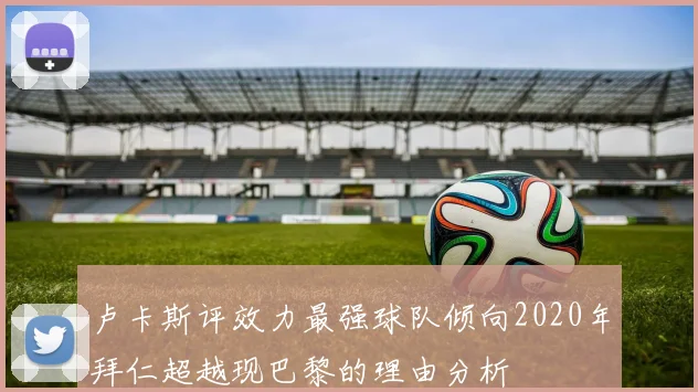 卢卡斯评效力最强球队倾向2020年拜仁超越现巴黎的理由分析