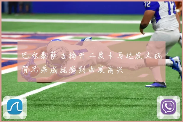 巴尔泰萨吉梅开二度卡马达发文祝贺兄弟成就感到由衷高兴