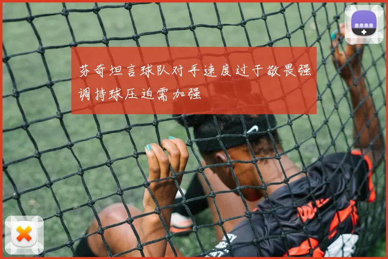 芬奇坦言球队对手速度过于敬畏强调持球压迫需加强