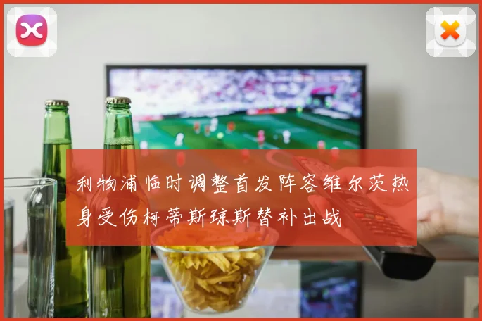 利物浦临时调整首发阵容维尔茨热身受伤柯蒂斯琼斯替补出战